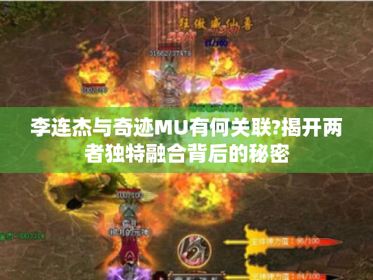 李连杰与奇迹MU有何关联?揭开两者独特融合背后的秘密 李连杰与奇迹MU有何关联?揭开两者独特融合背后的秘密