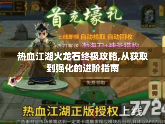 热血江湖火龙石终极攻略,从获取到强化的进阶指南 热血江湖火龙石终极攻略,从获取到强化的进阶指南
