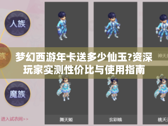 梦幻西游年卡送多少仙玉?资深玩家实测性价比与使用指南 梦幻西游年卡送多少仙玉?资深玩家实测性价比与使用指南