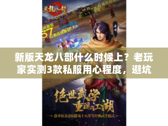 新版天龙八部什么时候上？老玩家实测3款私服用心程度，避坑必看
