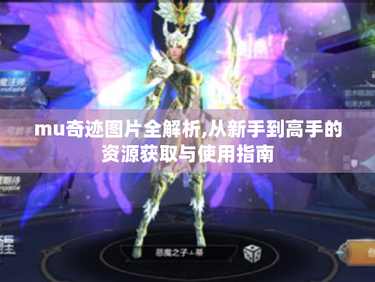 mu奇迹图片全解析,从新手到高手的资源获取与使用指南 mu奇迹图片全解析,从新手到高手的资源获取与使用指南