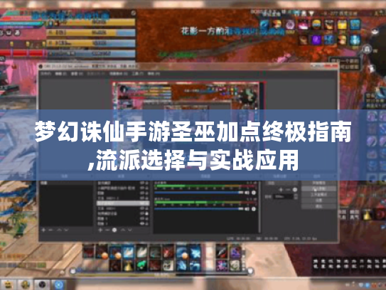 梦幻诛仙手游圣巫加点终极指南,流派选择与实战应用 梦幻诛仙手游圣巫加点终极指南,流派选择与实战应用