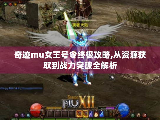 奇迹mu女王号令终极攻略,从资源获取到战力突破全解析 奇迹mu女王号令终极攻略,从资源获取到战力突破全解析