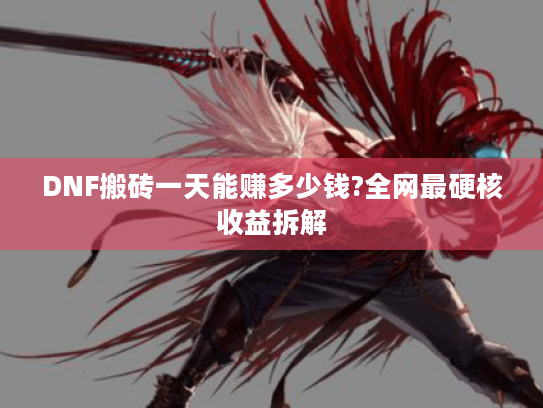 DNF搬砖一天能赚多少钱?全网最硬核收益拆解 DNF搬砖一天能赚多少钱?全网最硬核收益拆解