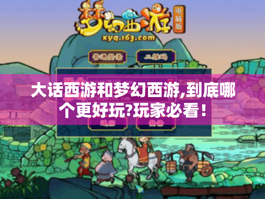 大话西游和梦幻西游,到底哪个更好玩?玩家必看! 大话西游和梦幻西游,到底哪个更好玩?玩家必看!
