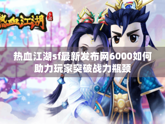 热血江湖sf最新发布网6000如何助力玩家突破战力瓶颈