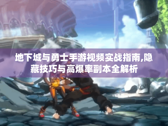 地下城与勇士手游视频实战指南,隐藏技巧与高爆率副本全解析 地下城与勇士手游视频实战指南,隐藏技巧与高爆率副本全解析