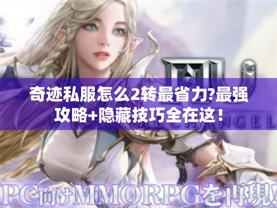 奇迹私服怎么2转最省力?最强攻略+隐藏技巧全在这! 奇迹私服怎么2转最省力?最强攻略+隐藏技巧全在这!