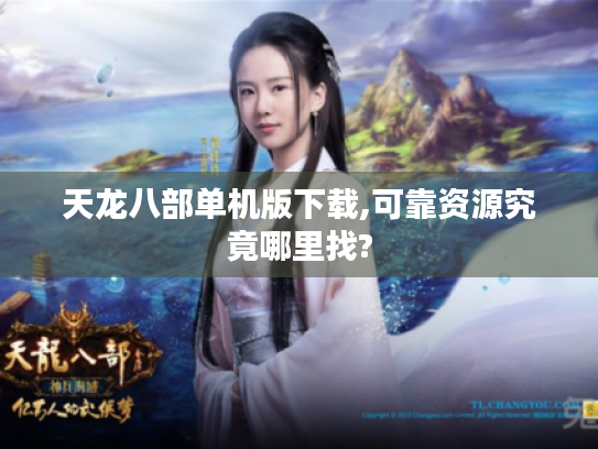 天龙八部单机版下载,可靠资源究竟哪里找? 天龙八部单机版下载,可靠资源究竟哪里找?