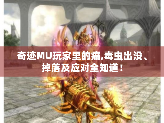 奇迹MU玩家里的痛,毒虫出没、掉落及应对全知道! 奇迹MU玩家里的痛,毒虫出没、掉落及应对全知道!