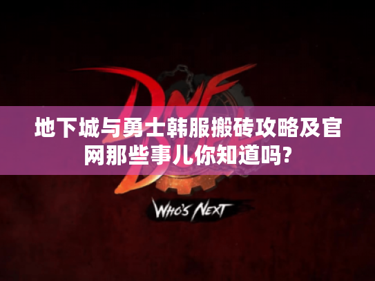 地下城与勇士韩服搬砖攻略及官网那些事儿你知道吗? 地下城与勇士韩服搬砖攻略及官网那些事儿你知道吗?