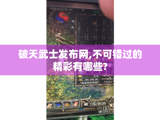 破天武士发布网,不可错过的精彩有哪些? 破天武士发布网,不可错过的精彩有哪些?