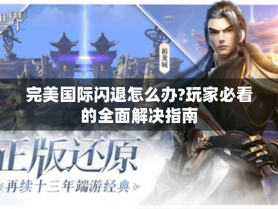 完美国际闪退怎么办?玩家必看的全面解决指南 完美国际闪退怎么办?玩家必看的全面解决指南