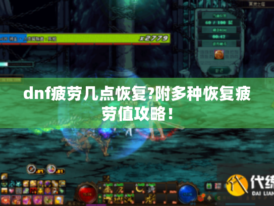 dnf疲劳几点恢复?附多种恢复疲劳值攻略! dnf疲劳几点恢复?附多种恢复疲劳值攻略!