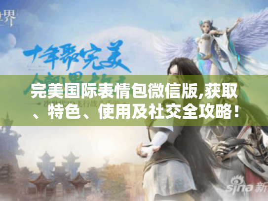 完美国际表情包微信版,获取、特色、使用及社交全攻略! 完美国际表情包微信版,获取、特色、使用及社交全攻略!