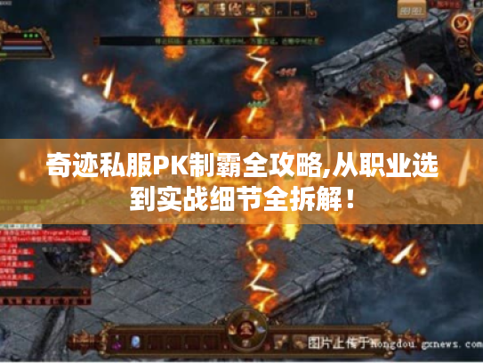 奇迹私服PK制霸全攻略,从职业选到实战细节全拆解! 奇迹私服PK制霸全攻略,从职业选到实战细节全拆解!