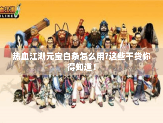 热血江湖元宝白条怎么用?这些干货你得知道! 热血江湖元宝白条怎么用?这些干货你得知道!