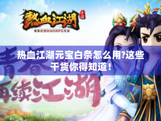 热血江湖元宝白条怎么用?这些干货你得知道! 热血江湖元宝白条怎么用?这些干货你得知道!