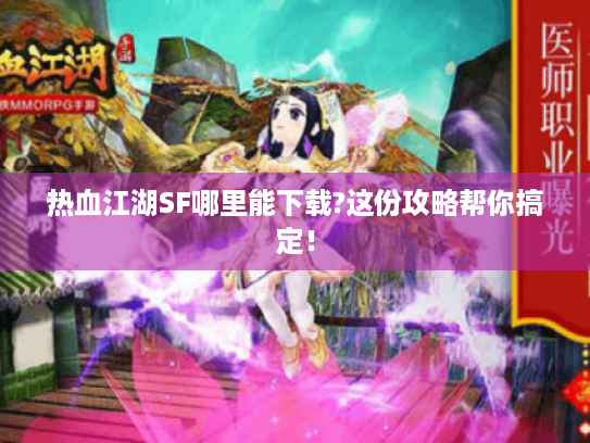 热血江湖SF哪里能下载?这份攻略帮你搞定! 热血江湖SF哪里能下载?这份攻略帮你搞定!