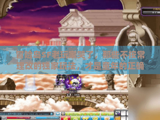 冒险岛SF老玩家哭了,那些不按常理改的独家玩法,才是童年的正确打开方式 冒险岛SF老玩家哭了,那些不按常理改的独家玩法,才是童年的正确打开方式