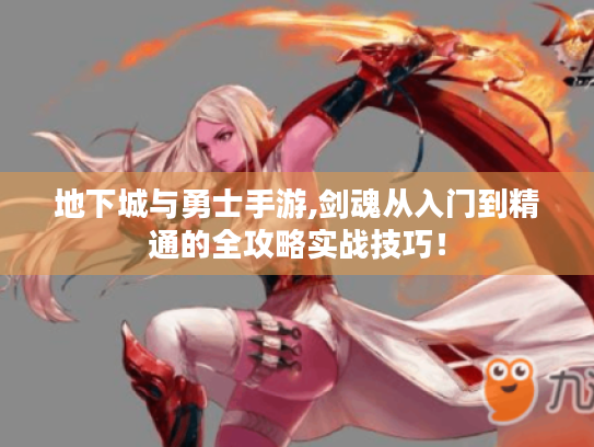 地下城与勇士手游,剑魂从入门到精通的全攻略实战技巧! 地下城与勇士手游,剑魂从入门到精通的全攻略实战技巧!