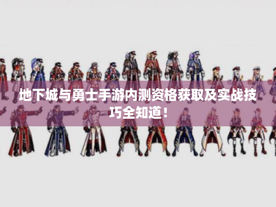 地下城与勇士手游内测资格获取及实战技巧全知道！