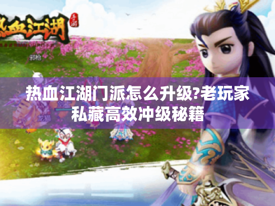 热血江湖门派怎么升级?老玩家私藏高效冲级秘籍 热血江湖门派怎么升级?老玩家私藏高效冲级秘籍