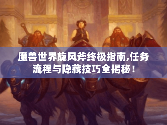 魔兽世界旋风斧终极指南,任务流程与隐藏技巧全揭秘！