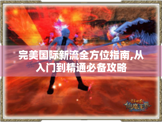 完美国际新流全方位指南,从入门到精通必备攻略 完美国际新流全方位指南,从入门到精通必备攻略