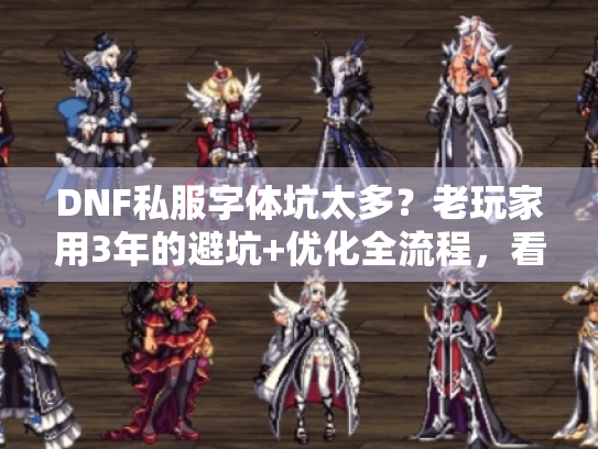 DNF私服字体坑太多？老玩家用3年的避坑+优化全流程，看完直接爽玩