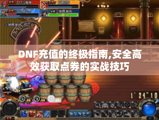 DNF充值的终极指南,安全高效获取点券的实战技巧 DNF充值的终极指南,安全高效获取点券的实战技巧