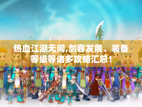 热血江湖无间,剑客发展、装备等级等诸多攻略汇总! 热血江湖无间,剑客发展、装备等级等诸多攻略汇总!