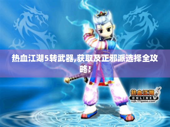 热血江湖5转武器,获取及正邪派选择全攻略！