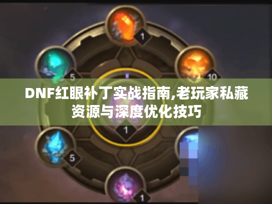 DNF红眼补丁实战指南,老玩家私藏资源与深度优化技巧 DNF红眼补丁实战指南,老玩家私藏资源与深度优化技巧