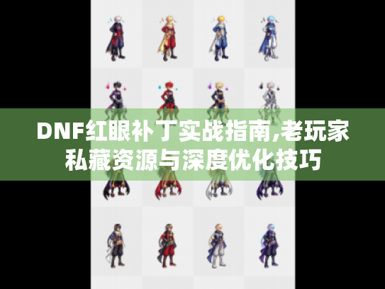 DNF红眼补丁实战指南,老玩家私藏资源与深度优化技巧 DNF红眼补丁实战指南,老玩家私藏资源与深度优化技巧
