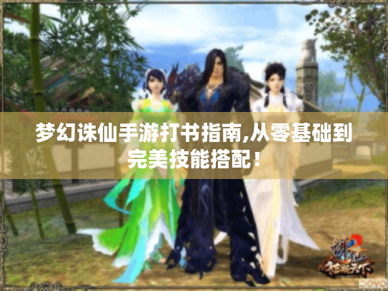 梦幻诛仙手游打书指南,从零基础到完美技能搭配! 梦幻诛仙手游打书指南,从零基础到完美技能搭配!