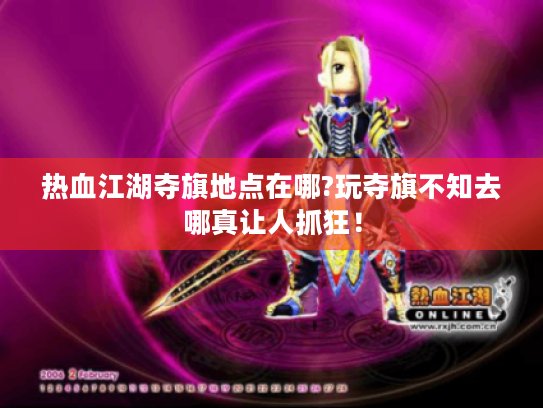 热血江湖夺旗地点在哪?玩夺旗不知去哪真让人抓狂! 热血江湖夺旗地点在哪?玩夺旗不知去哪真让人抓狂!