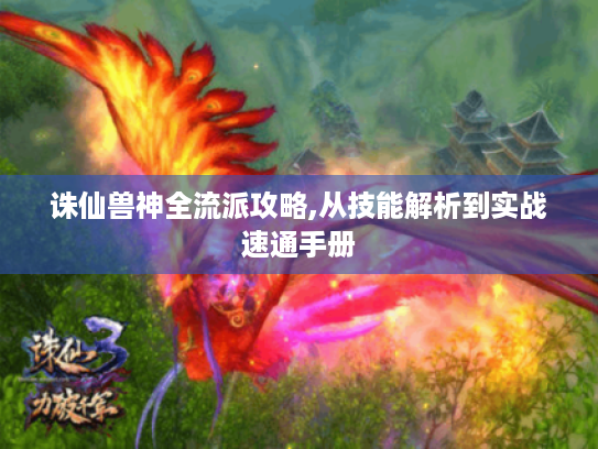 诛仙兽神全流派攻略,从技能解析到实战速通手册 诛仙兽神全流派攻略,从技能解析到实战速通手册