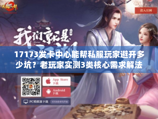 17173发卡中心能帮私服玩家避开多少坑?老玩家实测3类核心需求解法 17173发卡中心能帮私服玩家避开多少坑?老玩家实测3类核心需求解法