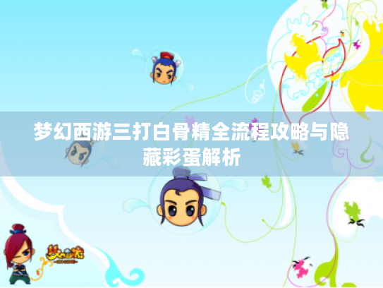 梦幻西游三打白骨精全流程攻略与隐藏彩蛋解析