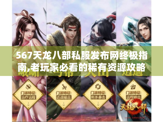 567天龙八部私服发布网终极指南,老玩家必看的稀有资源攻略 567天龙八部私服发布网终极指南,老玩家必看的稀有资源攻略