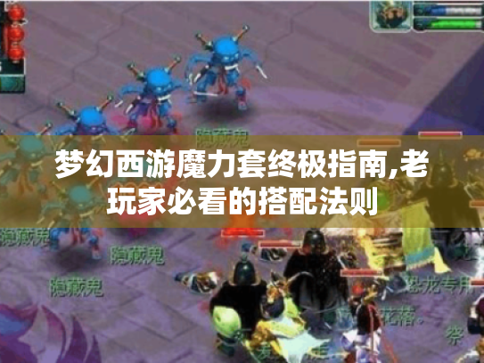 梦幻西游魔力套终极指南,老玩家必看的搭配法则 梦幻西游魔力套终极指南,老玩家必看的搭配法则