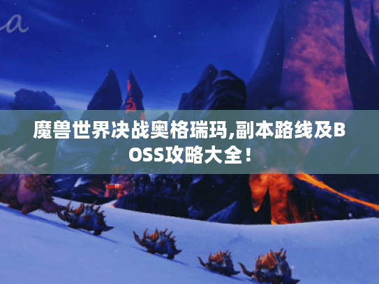 魔兽世界决战奥格瑞玛,副本路线及BOSS攻略大全! 魔兽世界决战奥格瑞玛,副本路线及BOSS攻略大全!