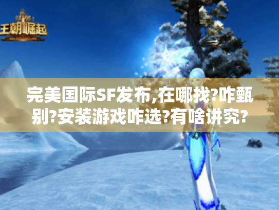 完美国际SF发布,在哪找?咋甄别?安装游戏咋选?有啥讲究? 完美国际SF发布,在哪找?咋甄别?安装游戏咋选?有啥讲究?