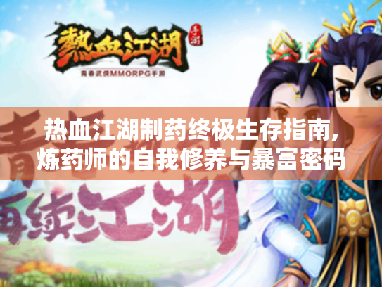 热血江湖制药终极生存指南,炼药师的自我修养与暴富密码 热血江湖制药终极生存指南,炼药师的自我修养与暴富密码