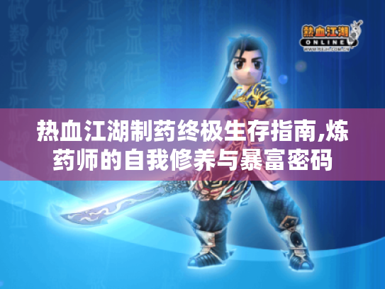 热血江湖制药终极生存指南,炼药师的自我修养与暴富密码 热血江湖制药终极生存指南,炼药师的自我修养与暴富密码