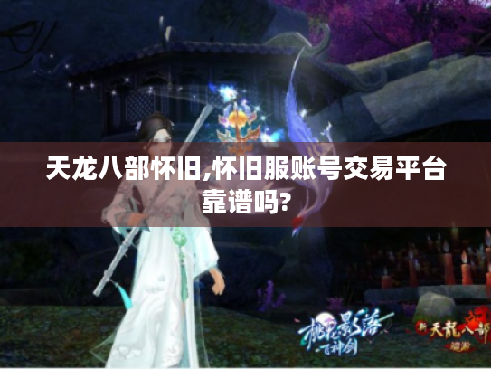 天龙八部怀旧,怀旧服账号交易平台靠谱吗? 天龙八部怀旧,怀旧服账号交易平台靠谱吗?