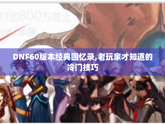 DNF60版本经典回忆录,老玩家才知道的冷门技巧