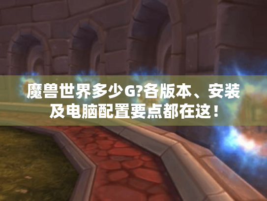 魔兽世界多少G?各版本、安装及电脑配置要点都在这! 魔兽世界多少G?各版本、安装及电脑配置要点都在这!