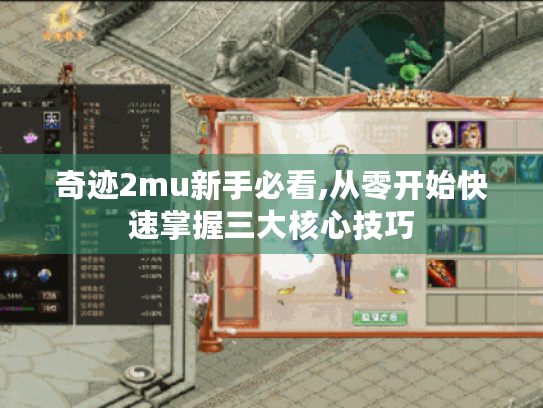 奇迹2mu新手必看,从零开始快速掌握三大核心技巧 奇迹2mu新手必看,从零开始快速掌握三大核心技巧